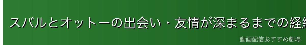 スバルとオットーの出会い・友情が深まるまでの経緯