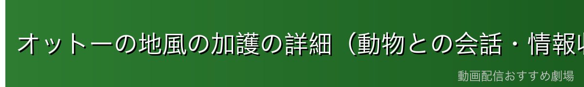 オットーの地風の加護の詳細（動物との会話・情報収集能力）