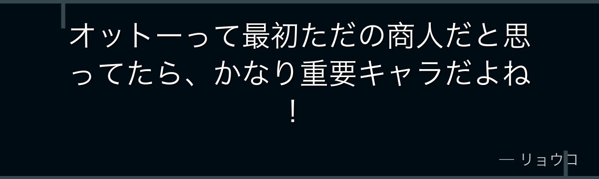 オットーって最初ただの商人だと思ってたら、かなり重要キャラだよね！