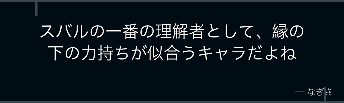 スバルの一番の理解者として、縁の下の力持ちが似合うキャラだよね