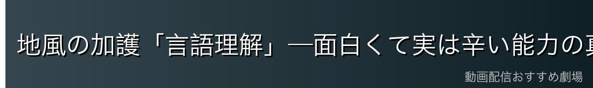地風の加護「言語理解」—面白くて実は辛い能力の真実