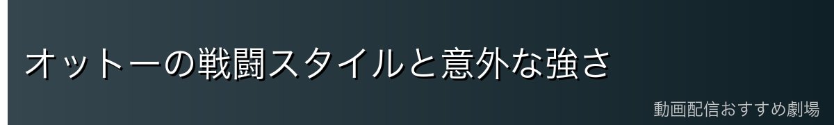 オットーの戦闘スタイルと意外な強さ