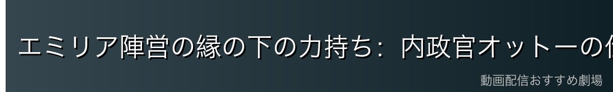 エミリア陣営の縁の下の力持ち：内政官オットーの仕事