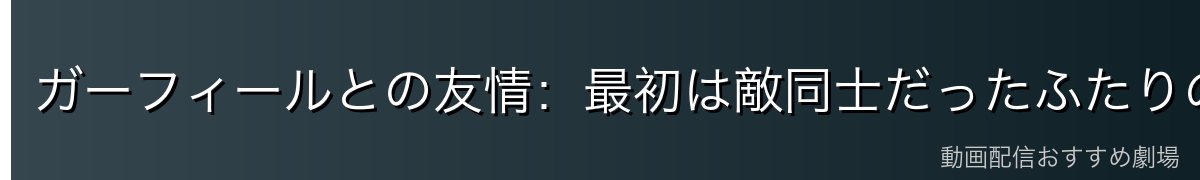 ガーフィールとの友情：最初は敵同士だったふたりの絆