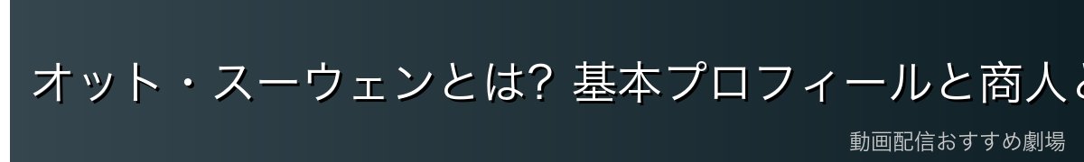 オット・スーウェンとは？基本プロフィールと商人という立場