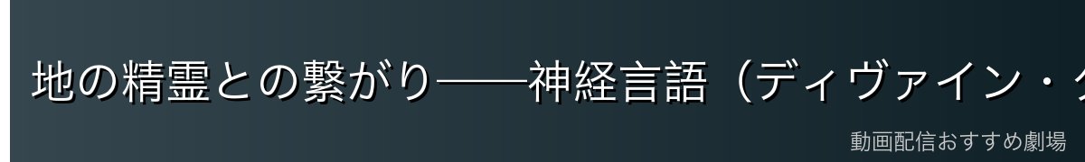 地の精霊との繋がり——神経言語（ディヴァイン・タン）の真実
