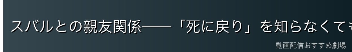 スバルとの親友関係——「死に戻り」を知らなくても理解者になった奇跡