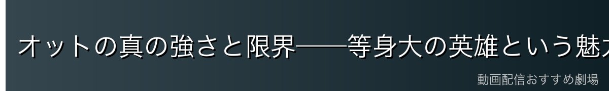オットの真の強さと限界——等身大の英雄という魅力