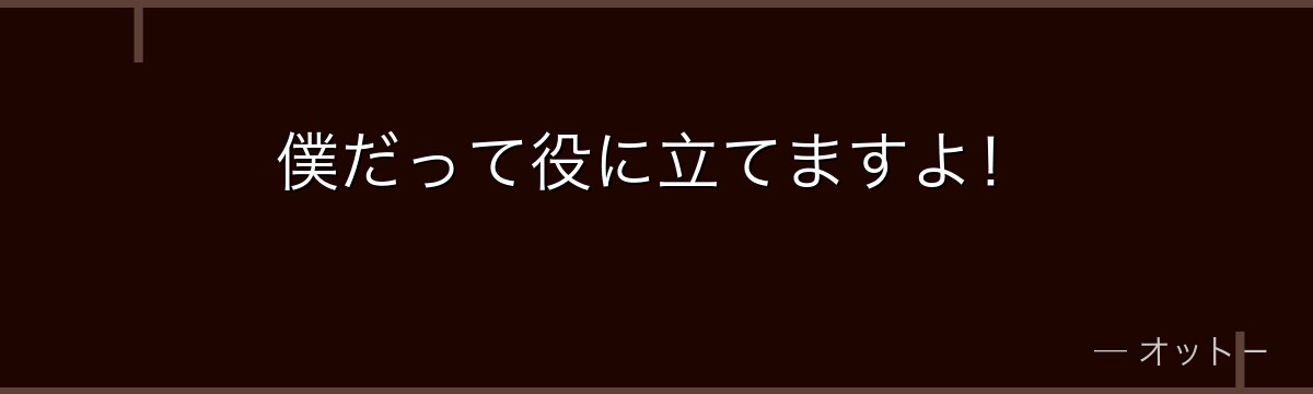 僕だって役に立てますよ！