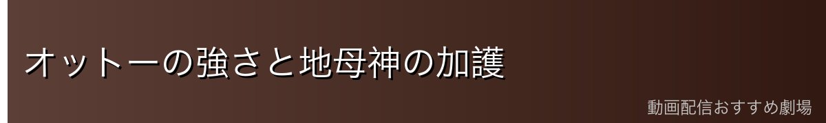 オットーの強さと地母神の加護