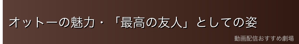 オットーの魅力・「最高の友人」としての姿
