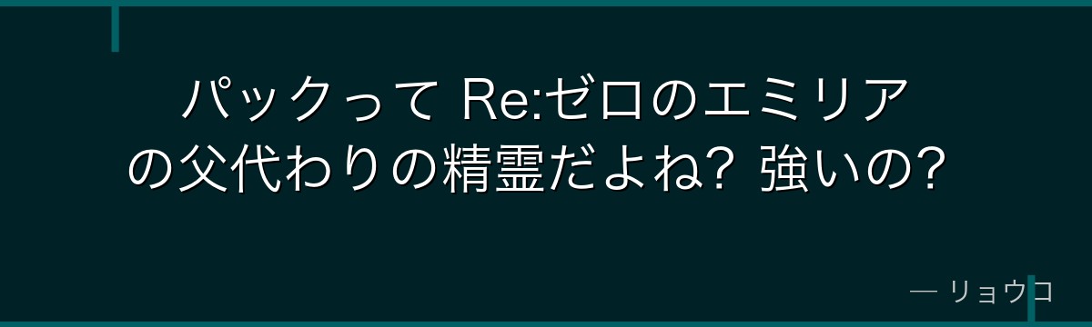 パックって Re:ゼロのエミリアの父代わりの精霊だよね？強いの？