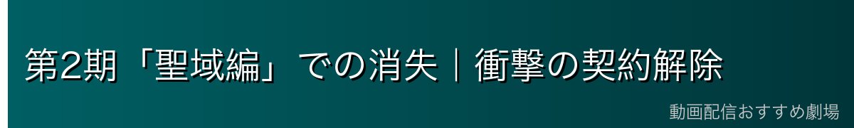 第2期「聖域編」での消失｜衝撃の契約解除