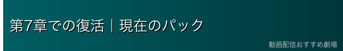 第7章での復活｜現在のパック