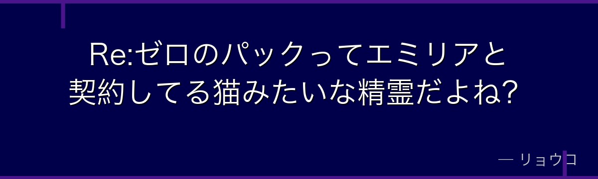 Re:ゼロのパックってエミリアと契約してる猫みたいな精霊だよね？