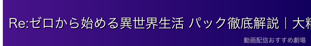 Re:ゼロから始める異世界生活 パック徹底解説｜大精霊・エミリアの父代わり・ベアトリスとの兄妹愛