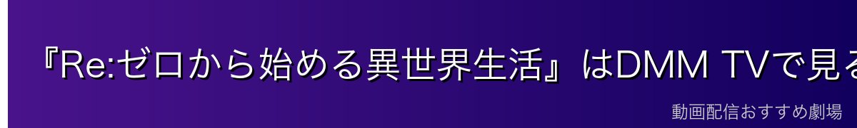 『Re:ゼロから始める異世界生活』はDMM TVで見るのがイチオシ