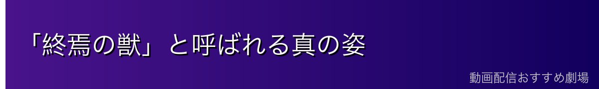 「終焉の獣」と呼ばれる真の姿