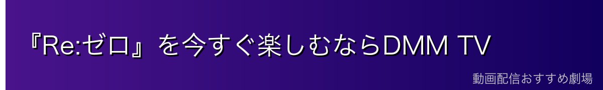 『Re:ゼロ』を今すぐ楽しむならDMM TV