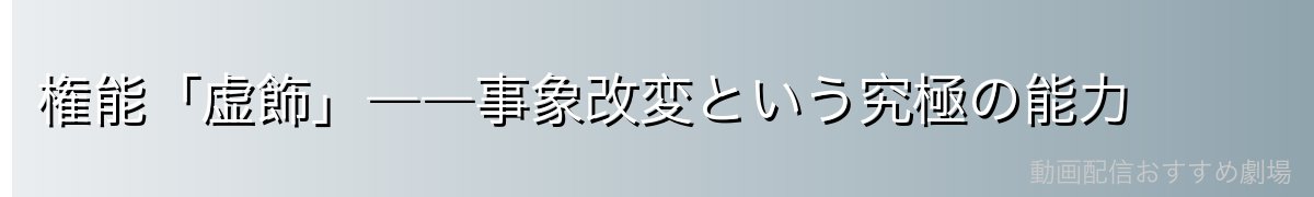 権能「虚飾」――事象改変という究極の能力