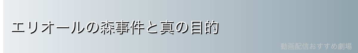 エリオールの森事件と真の目的