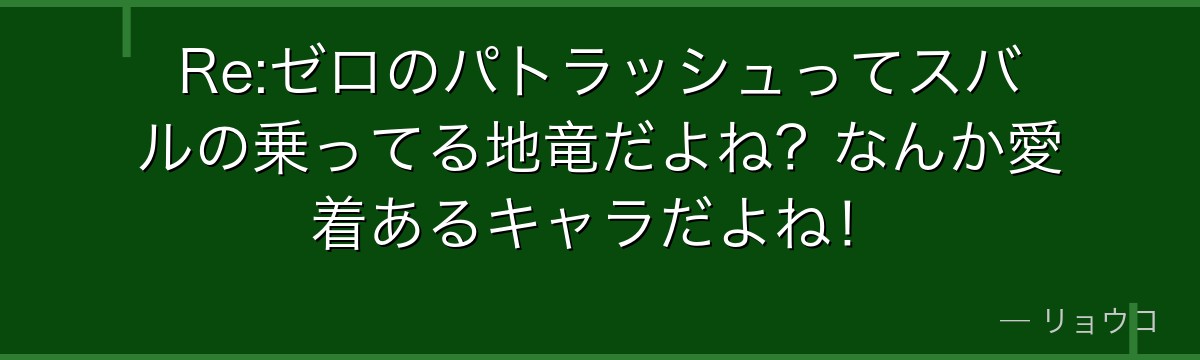 Re:ゼロのパトラッシュってスバルの乗ってる地竜だよね？なんか愛着あるキャラだよね！