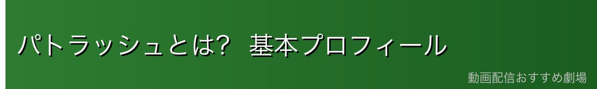 パトラッシュとは？ 基本プロフィール