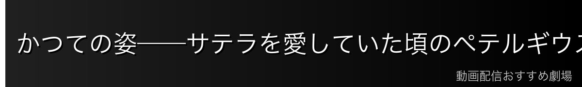 かつての姿——サテラを愛していた頃のペテルギウス