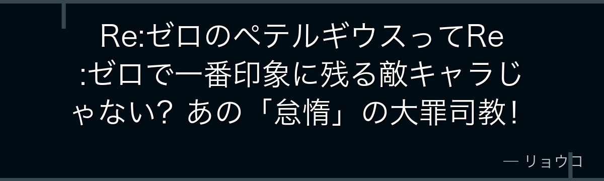 Re:ゼロのペテルギウスってRe:ゼロで一番印象に残る敵キャラじゃない？あの「怠惰」の大罪司教！