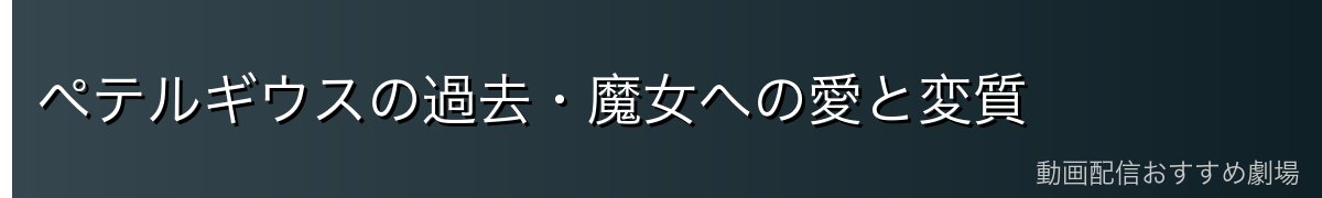 ペテルギウスの過去・魔女への愛と変質