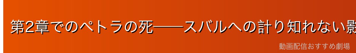 第2章でのペトラの死——スバルへの計り知れない影響