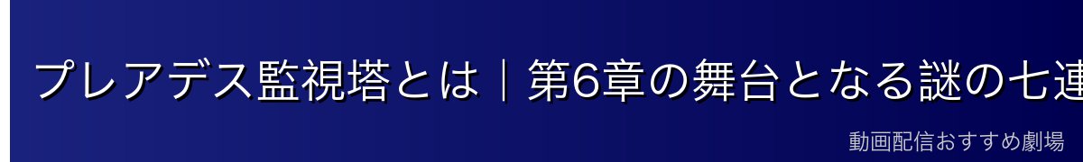 プレアデス監視塔とは｜第6章の舞台となる謎の七連塔