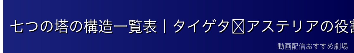七つの塔の構造一覧表｜タイゲタ〜アステリアの役割