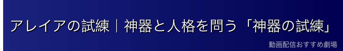 アレイアの試練｜神器と人格を問う「神器の試練」