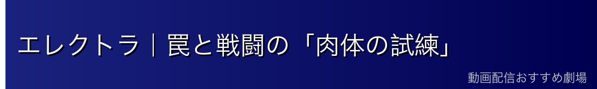 エレクトラ｜罠と戦闘の「肉体の試練」