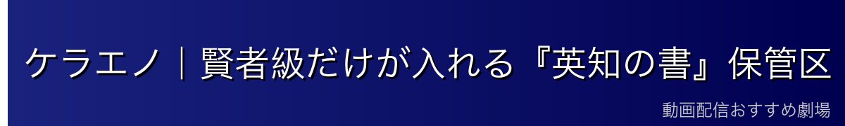 ケラエノ｜賢者級だけが入れる『英知の書』保管区