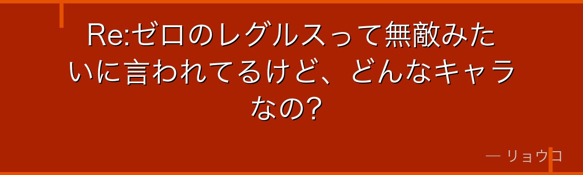 Re:ゼロのレグルスって無敵みたいに言われてるけど、どんなキャラなの？