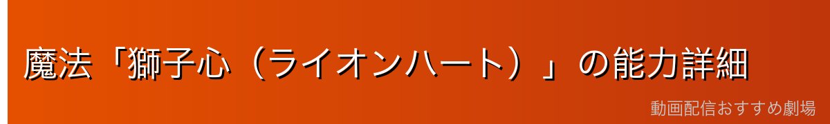 魔法「獅子心（ライオンハート）」の能力詳細