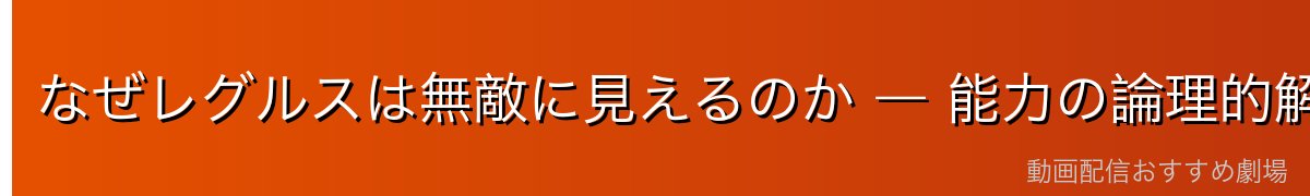 なぜレグルスは無敵に見えるのか ― 能力の論理的解説