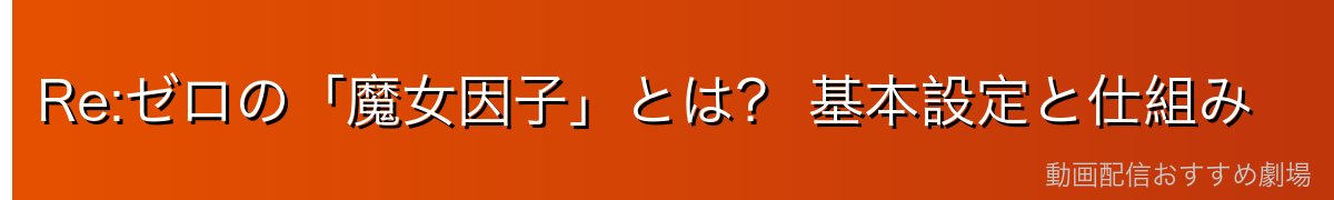 Re:ゼロの「魔女因子」とは？ 基本設定と仕組み