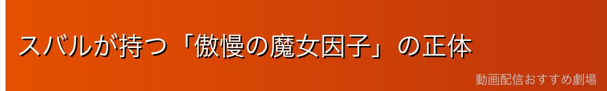 スバルが持つ「傲慢の魔女因子」の正体