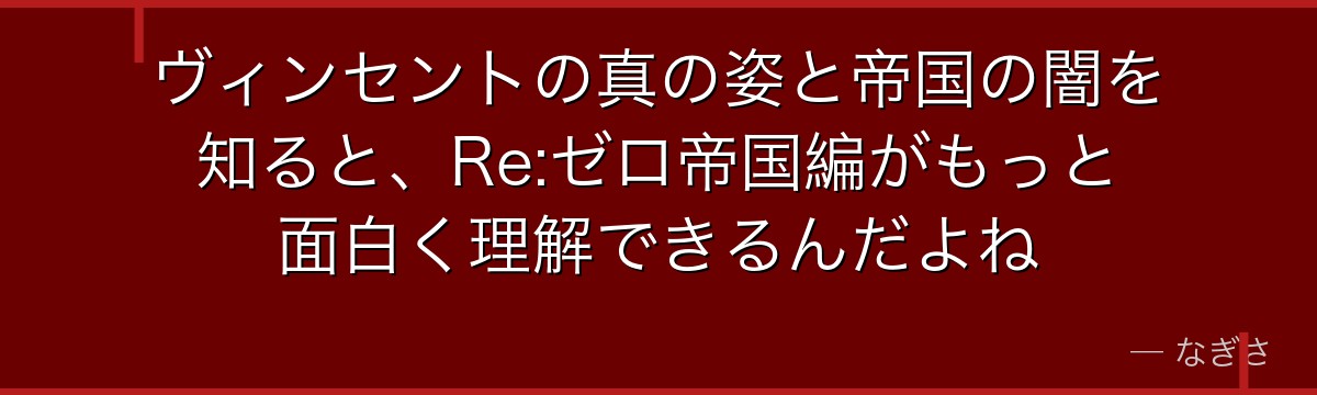 ヴィンセントの真の姿と帝国の闇を知ると、Re:ゼロ帝国編がもっと面白く理解できるんだよね