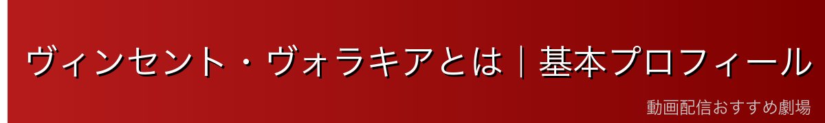 ヴィンセント・ヴォラキアとは｜基本プロフィール