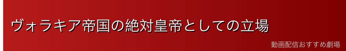 ヴォラキア帝国の絶対皇帝としての立場