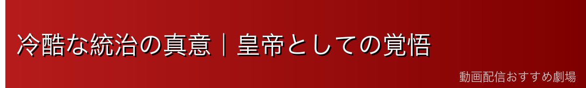 冷酷な統治の真意｜皇帝としての覚悟