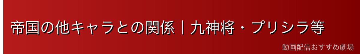 帝国の他キャラとの関係｜九神将・プリシラ等
