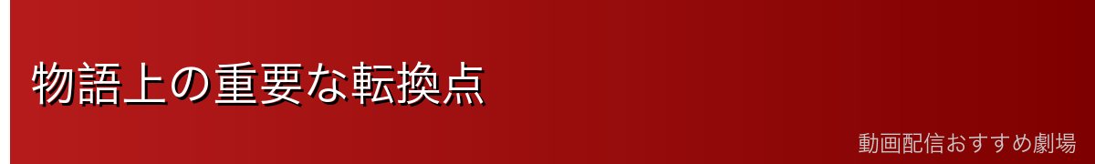 物語上の重要な転換点