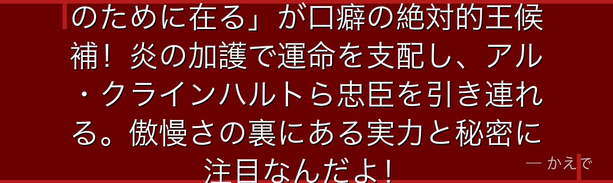 プリシラ・バーリエルは「世界は私のために在る」が口癖の絶対的王候補！炎の加護で運命を支配し、アル・クラインハルトら忠臣を引き連れる。傲慢さの裏にある実力と秘密に注目なんだよ！