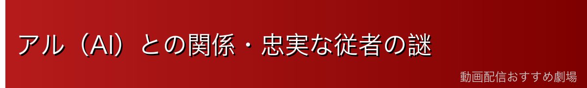 アル（Al）との関係・忠実な従者の謎