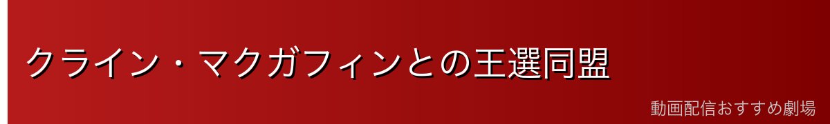 クライン・マクガフィンとの王選同盟